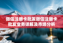 微信注册卡批发微信注册卡批发业务详解及市场分析-有卡有网