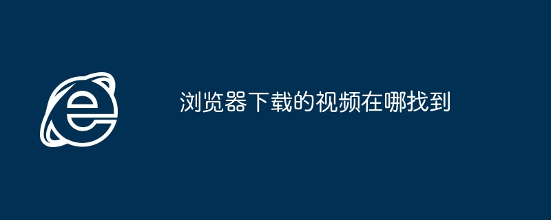 浏览器下载的视频在哪找到