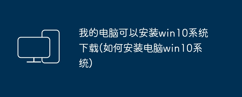 我的电脑可以安装win10系统下载(如何安装电脑win10系统)