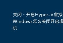 关闭、开启Hyper-V虚拟化,Windows操作。-有卡有网
