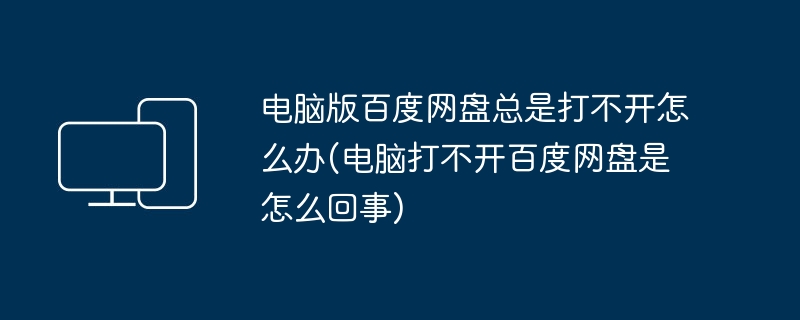 电脑版百度网盘总是打不开怎么办(电脑打不开百度网盘是怎么回事)