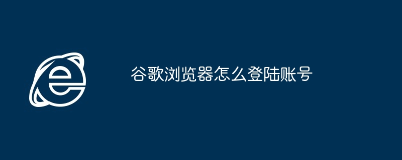 谷歌浏览器怎么登陆账号