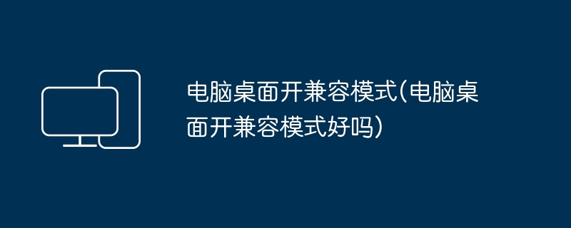 电脑桌面开兼容模式(电脑桌面开兼容模式好吗)