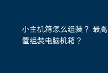 组装小主机箱及最高配置电脑方法。-有卡有网