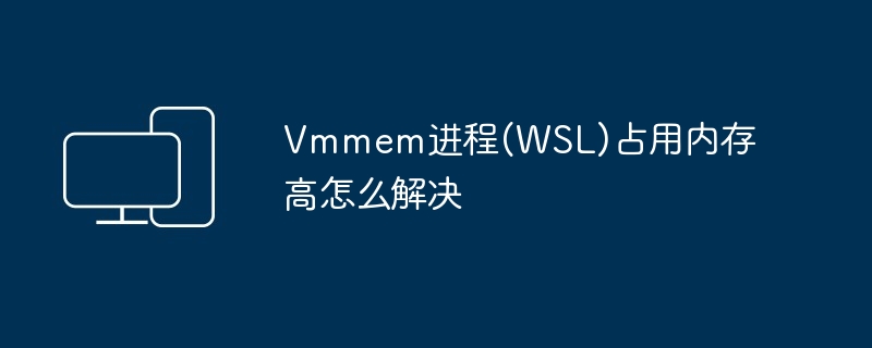 Vmmem进程(WSL)占用内存高怎么解决