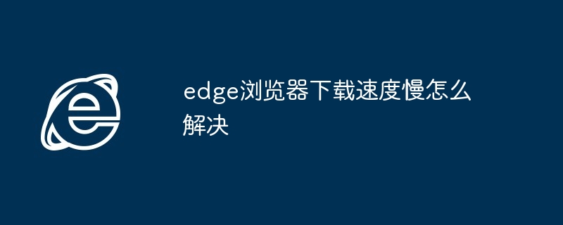 edge浏览器下载速度慢怎么解决