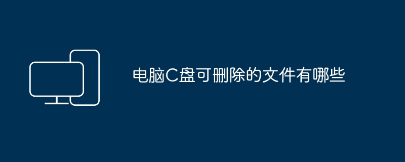 电脑C盘可删除的文件有哪些
