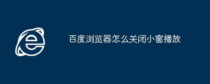 百度浏览器怎么关闭小窗播放