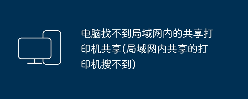 电脑找不到局域网内的共享打印机共享(局域网内共享的打印机搜不到)