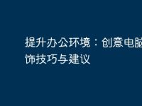 提升办公环境:创意电脑桌装饰技巧与建议-路由网