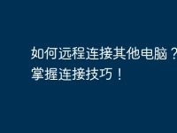 如何远程连接其他电脑?快速掌握连接技巧!-路由网