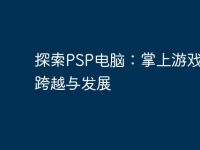 探索PSP电脑:掌上游戏机的跨越与发展-路由网