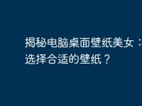 揭秘电脑桌面壁纸美女:如何选择合适的壁纸?-路由网