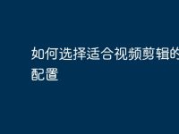 如何选择适合视频剪辑的电脑配置-路由网