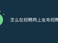 怎么在招聘网上发布招聘信息-路由网