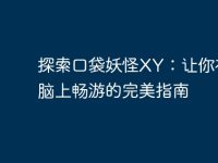 探索口袋妖怪XY:让你在电脑上畅游的完美指南-路由网