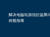 解决电脑玩游戏时蓝屏问题的终极指南-路由网