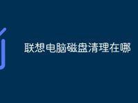 联想电脑磁盘清理在哪-路由网