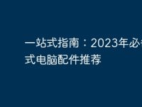 一站式指南:2023年必备台式电脑配件推荐-路由网