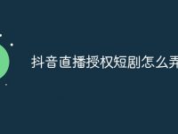 抖音直播授权短剧怎么弄-路由网