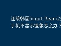 连接韩国Smart Beam2投影仪手机不显示镜像怎么办?-路由网