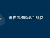 得物怎样降低手续费 得物如何降低手续费教程-路由网
