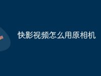 快影视频怎么用原相机-路由网