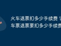 火车退票扣多少手续费 订火车票退票要扣多少手续费？-路由网