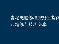 青岛电脑修理服务全指南：专业维修与技巧分享-路由网