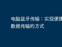 电脑蓝牙传输:实现便捷无线数据传输的方式-路由网