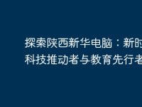探索陕西新华电脑：新时代的科技推动者与教育先行者-路由网