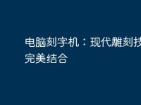 电脑刻字机:现代雕刻技术的完美结合-路由网