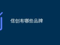 信创有哪些品牌-路由网