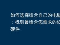 如何选择适合自己的电脑工具：找到最适合您需求的软件与硬件-路由网