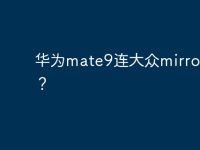华为mate9连大众mirrorlink?-路由网