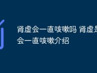 肾虚会一直咳嗽吗 肾虚是否会一直咳嗽介绍-路由网