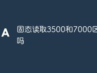 固态读取3500和7000区别大吗-路由网