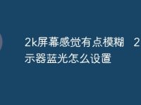 2k屏幕感觉有点模糊 2k 显示器蓝光怎么设置-路由网