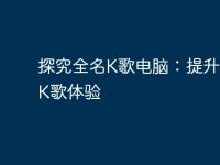 探究全名K歌电脑：提升你的K歌体验-路由网