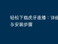 轻松下载虎牙直播：详细指南与安装步骤-路由网
