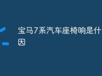 宝马7系汽车座椅响是什么原因-路由网