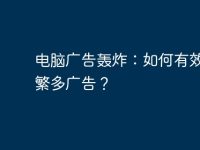 电脑广告轰炸:如何有效拦截繁多广告?-路由网