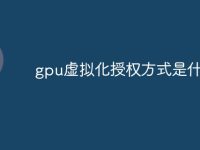 gpu虚拟化授权方式是什么-路由网