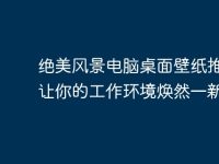 绝美风景电脑桌面壁纸推荐:让你的工作环境焕然一新-路由网