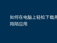 如何在电脑上轻松下载并安装陌陌应用-路由网