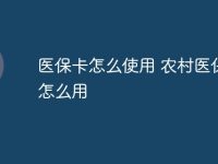 医保卡怎么使用 农村医保卡怎么用-路由网