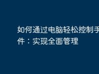 如何通过电脑轻松控制手机软件:实现全面管理-路由网