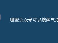 哪些公众号可以搜索气泡-路由网