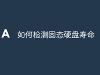 如何检测固态硬盘寿命-路由网