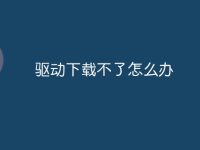 驱动下载不了怎么办-路由网